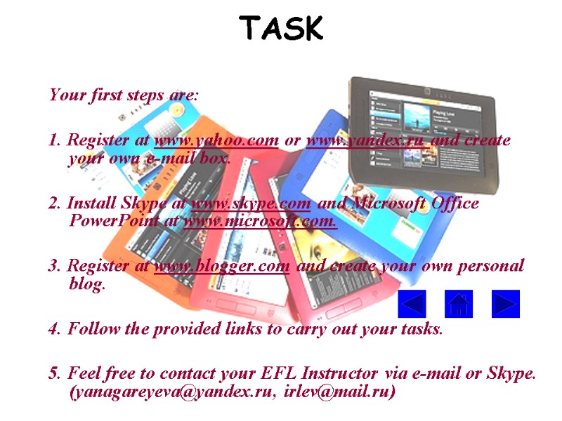 TASK Your first steps are:  1. Register at www.yahoo.com or www.yandex.ru and create